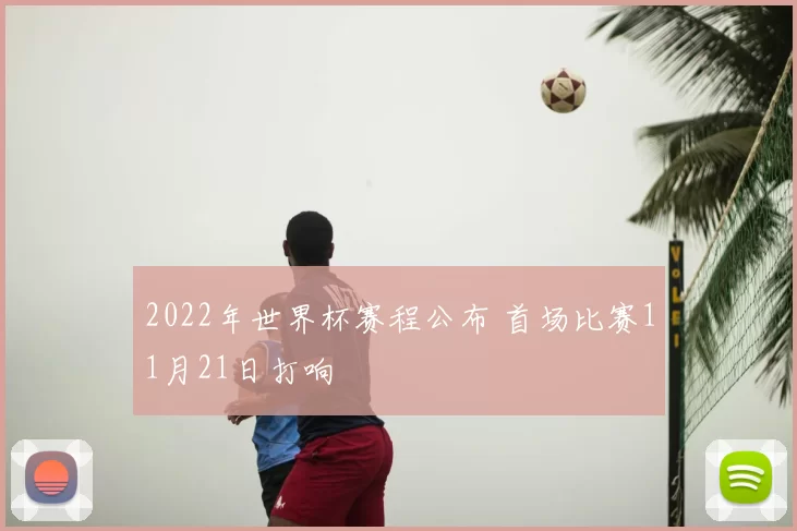 2022年世界杯赛程公布 首场比赛11月21日打响