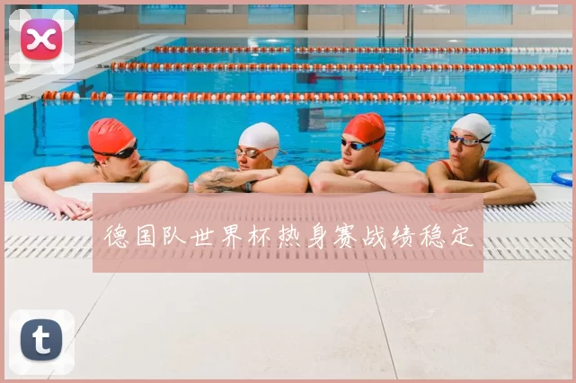 德国队世界杯热身赛战绩稳定