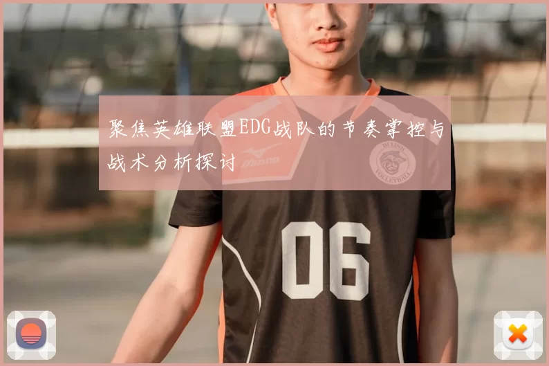聚焦英雄联盟EDG战队的节奏掌控与战术分析探讨