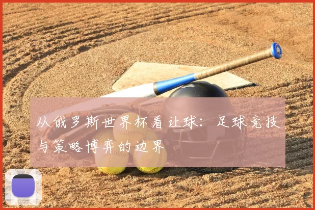 从俄罗斯世界杯看让球：足球竞技与策略博弈的边界