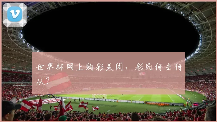 世界杯网上购彩关闭，彩民何去何从？
