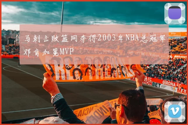 马刺击败篮网夺得2003年NBA总冠军邓肯加冕MVP