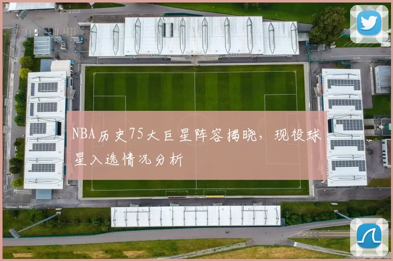 NBA历史75大巨星阵容揭晓，现役球星入选情况分析