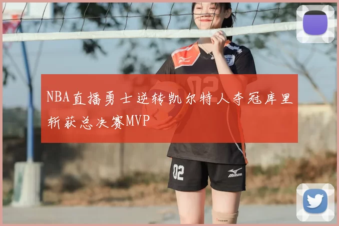 NBA直播勇士逆转凯尔特人夺冠库里斩获总决赛MVP