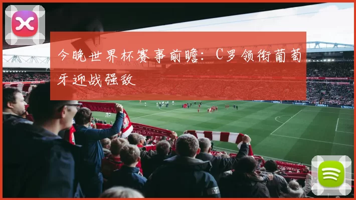 今晚世界杯赛事前瞻：C罗领衔葡萄牙迎战强敌
