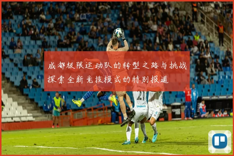 成都极限运动队的转型之路与挑战探索全新竞技模式的特别报道
