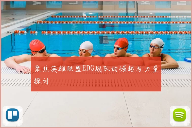 聚焦英雄联盟EDG战队的崛起与力量探讨