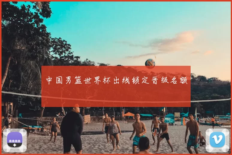 中国男篮世界杯出线锁定晋级名额