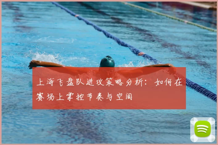 上海飞盘队进攻策略分析：如何在赛场上掌控节奏与空间