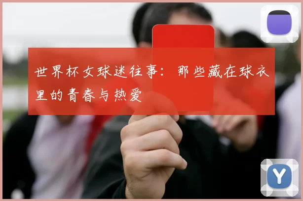 世界杯女球迷往事：那些藏在球衣里的青春与热爱