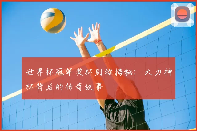 世界杯冠军奖杯别称揭秘：大力神杯背后的传奇故事