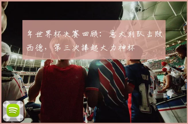 年世界杯决赛回顾：意大利队击败西德，第三次捧起大力神杯