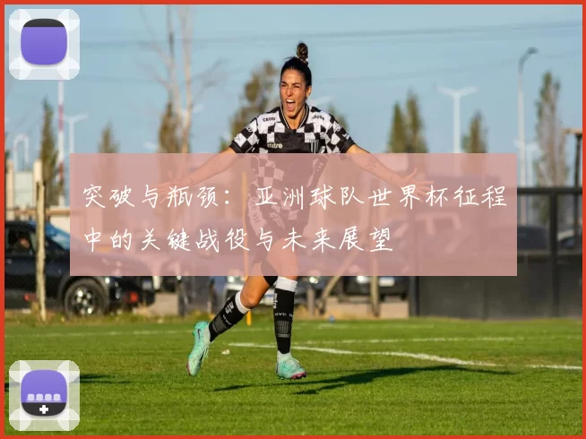 突破与瓶颈：亚洲球队世界杯征程中的关键战役与未来展望