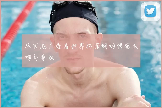 从百威广告看世界杯营销的情感共鸣与争议