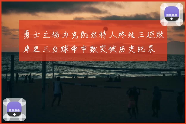 勇士主场力克凯尔特人终结三连败库里三分球命中数突破历史纪录
