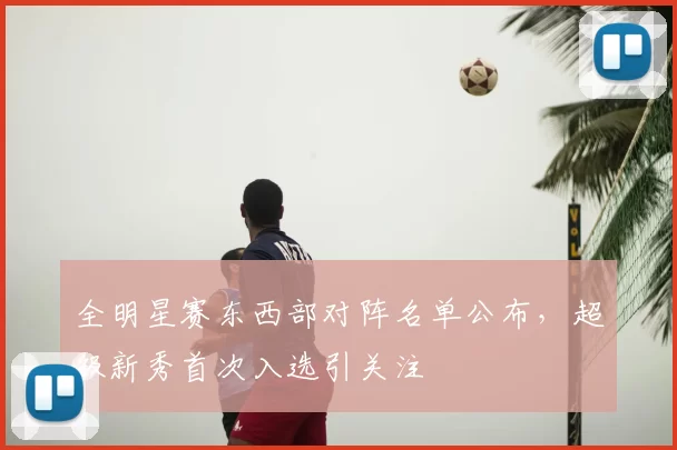 全明星赛东西部对阵名单公布，超级新秀首次入选引关注