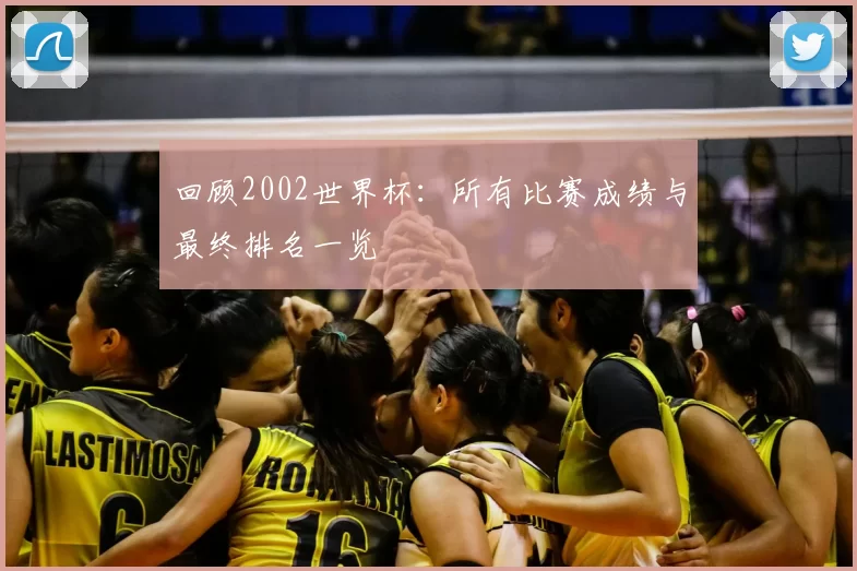 回顾2002世界杯：所有比赛成绩与最终排名一览