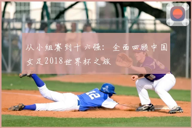 从小组赛到十六强：全面回顾中国女足2018世界杯之旅