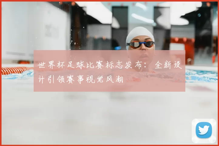 世界杯足球比赛标志发布：全新设计引领赛事视觉风潮
