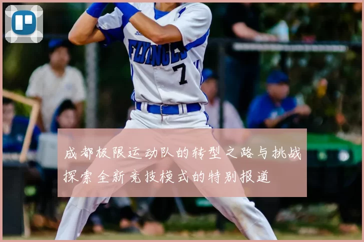 成都极限运动队的转型之路与挑战探索全新竞技模式的特别报道