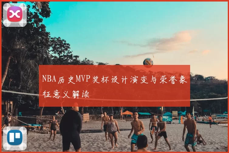 NBA历史MVP奖杯设计演变与荣誉象征意义解读
