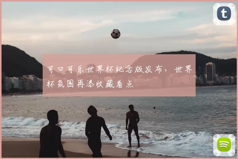 可口可乐世界杯纪念版发布，世界杯氛围再添收藏看点