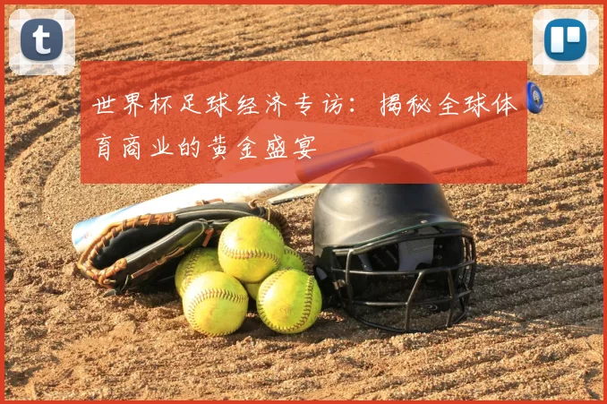 世界杯足球经济专访：揭秘全球体育商业的黄金盛宴