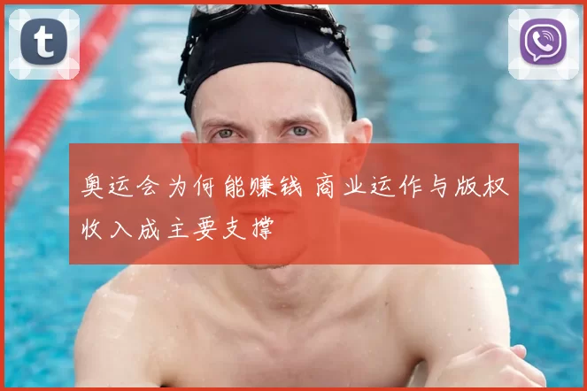奥运会为何能赚钱 商业运作与版权收入成主要支撑