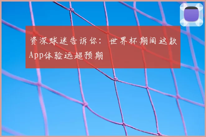资深球迷告诉你：世界杯期间这款App体验远超预期