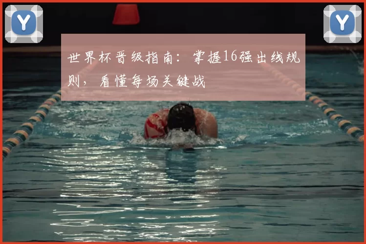 世界杯晋级指南：掌握16强出线规则，看懂每场关键战