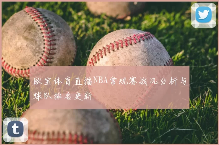 欧宝体育直播NBA常规赛战况分析与球队排名更新