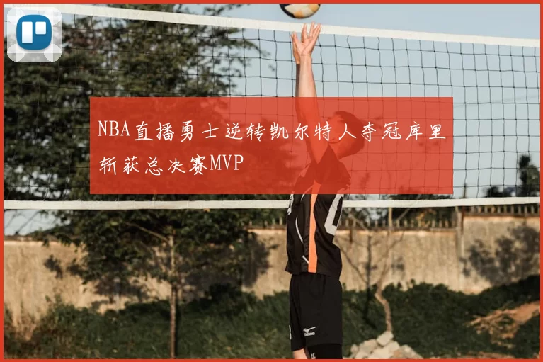 NBA直播勇士逆转凯尔特人夺冠库里斩获总决赛MVP
