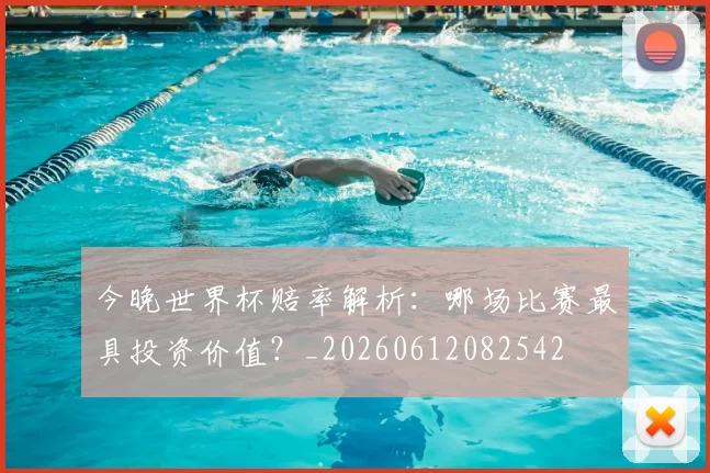 今晚世界杯赔率解析：哪场比赛最具投资价值？_20260612082542