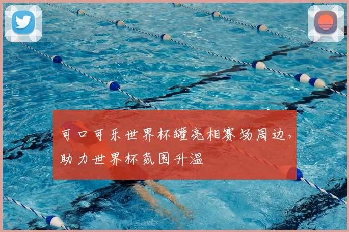 可口可乐世界杯罐亮相赛场周边，助力世界杯氛围升温