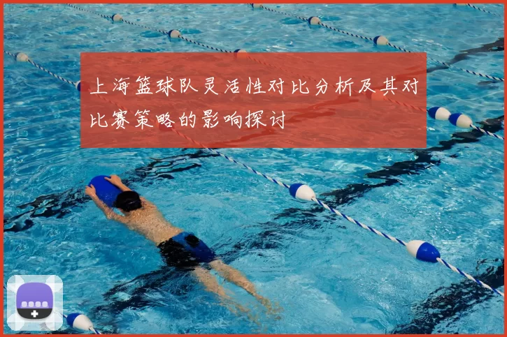 上海篮球队灵活性对比分析及其对比赛策略的影响探讨