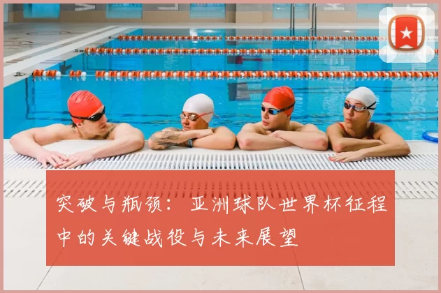 突破与瓶颈：亚洲球队世界杯征程中的关键战役与未来展望