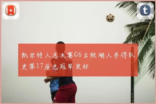 凯尔特人总决赛G6击败湖人夺得队史第17座总冠军奖杯