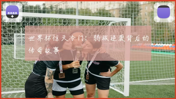世界杯惊天冷门：弱旅逆袭背后的传奇故事