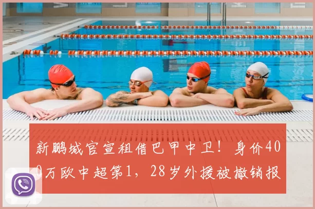 新鹏城官宣租借巴甲中卫！身价400万欧中超第1，28岁外援被撤销报名