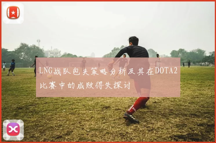 LNG战队包夹策略分析及其在DOTA2比赛中的成败得失探讨