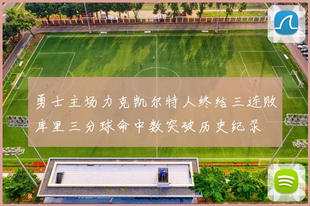 勇士主场力克凯尔特人终结三连败库里三分球命中数突破历史纪录