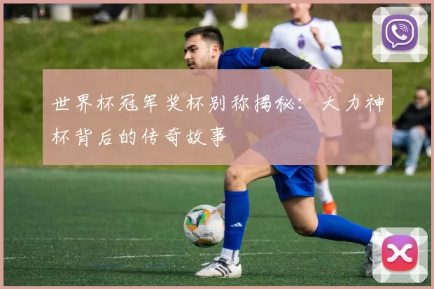 世界杯冠军奖杯别称揭秘：大力神杯背后的传奇故事