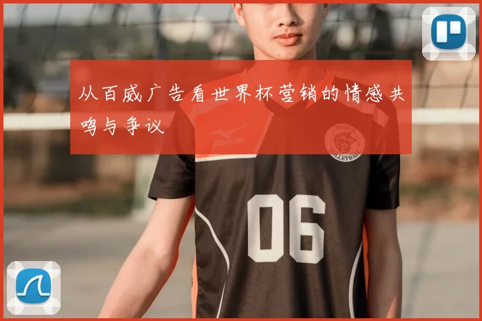 从百威广告看世界杯营销的情感共鸣与争议
