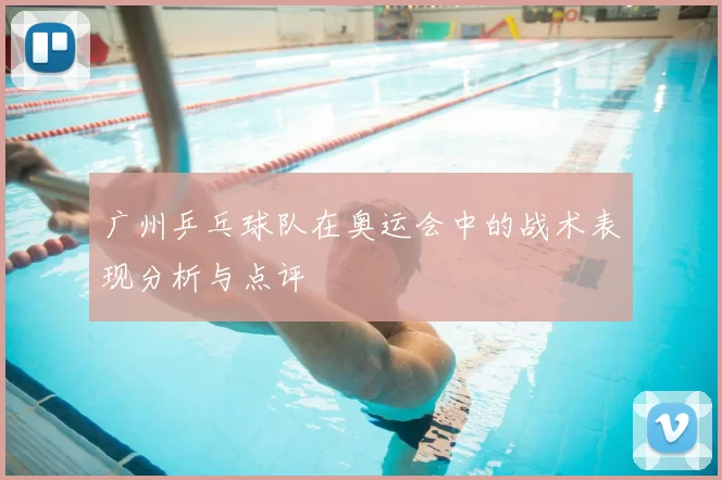 广州乒乓球队在奥运会中的战术表现分析与点评