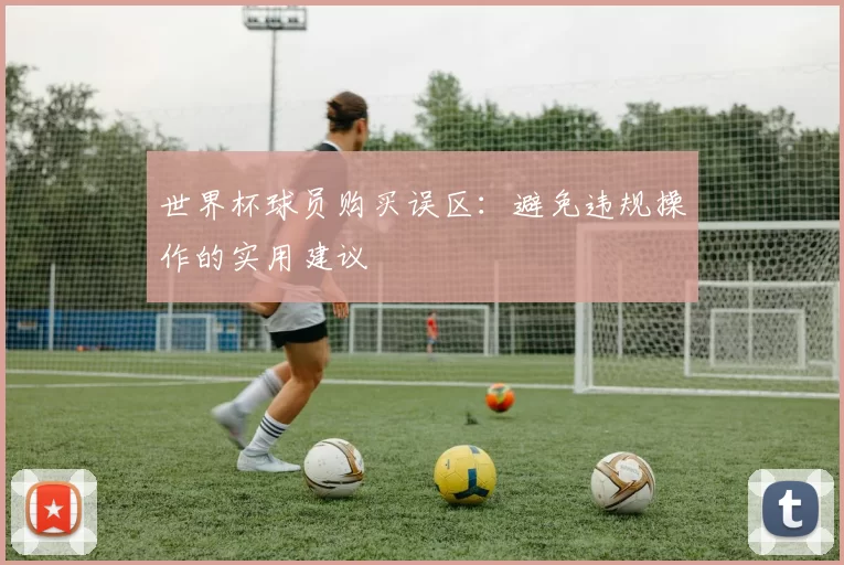 世界杯球员购买误区：避免违规操作的实用建议