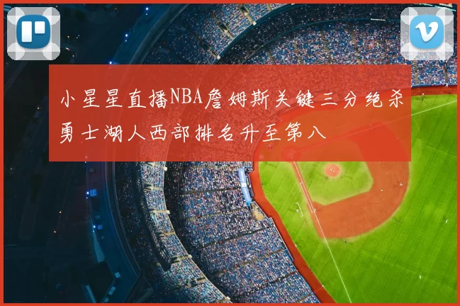 小星星直播NBA詹姆斯关键三分绝杀勇士湖人西部排名升至第八