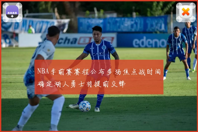 NBA季前赛赛程公布多场焦点战时间确定湖人勇士将提前交锋
