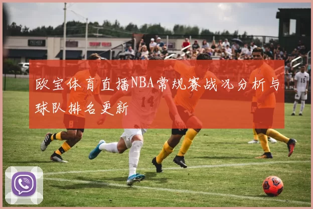 欧宝体育直播NBA常规赛战况分析与球队排名更新