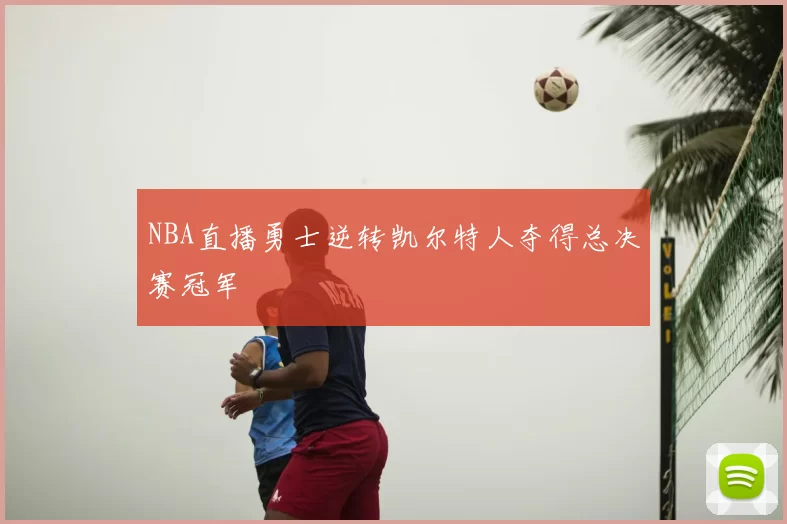 NBA直播勇士逆转凯尔特人夺得总决赛冠军