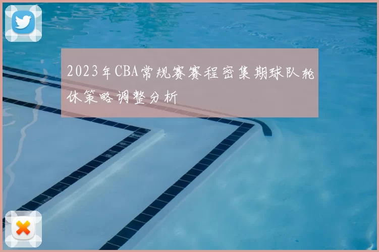 2023年CBA常规赛赛程密集期球队轮休策略调整分析